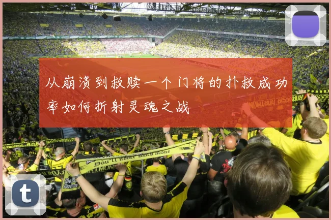 从崩溃到救赎一个门将的扑救成功率如何折射灵魂之战